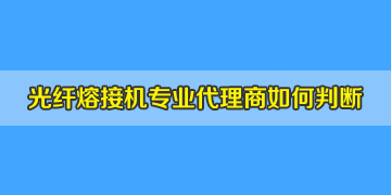 光纖熔接機(jī)代理商是否專業(yè)正規(guī)，如何評(píng)判？