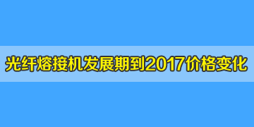 光纖熔接機一般多少錢？發(fā)展期到2017年井噴期價格