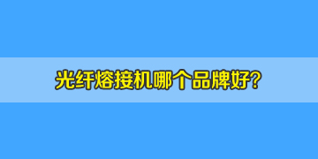 光纖熔接機哪個品牌好？10年經(jīng)驗來答疑！